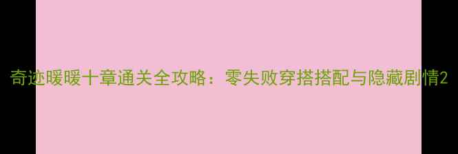 图片 奇迹暖暖十章通关全攻略：零失败穿搭搭配与隐藏剧情2