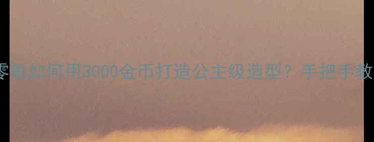 图片 奇迹暖暖平民玩家必看零氪如何用3000金币打造公主级造型？手把手教你白嫖限定道具全攻略1