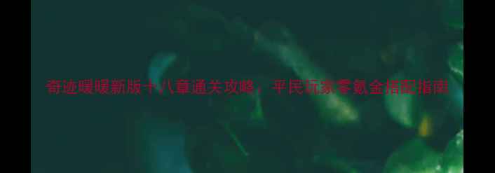 图片 奇迹暖暖新版十八章通关攻略：平民玩家零氪金搭配指南