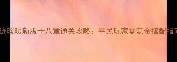 图片 奇迹暖暖新版十八章通关攻略：平民玩家零氪金搭配指南1