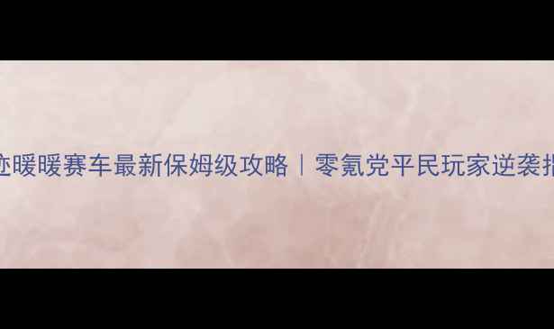 图片 奇迹暖暖赛车最新保姆级攻略｜零氪党平民玩家逆袭指南