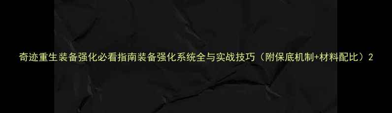 图片 奇迹重生装备强化必看指南装备强化系统全与实战技巧（附保底机制+材料配比）2