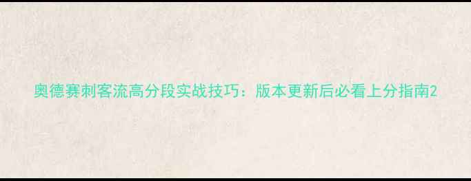 图片 奥德赛刺客流高分段实战技巧：版本更新后必看上分指南2