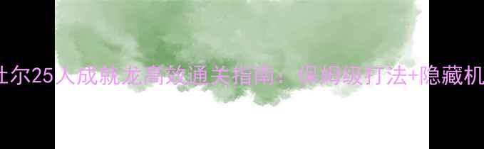 图片 奥杜尔25人成就龙高效通关指南：保姆级打法+隐藏机制2