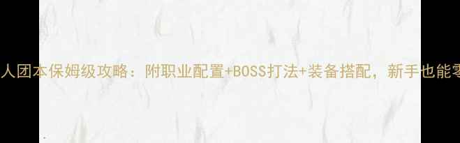 图片 奥格瑞玛25人团本保姆级攻略：附职业配置+BOSS打法+装备搭配，新手也能零失败通关1