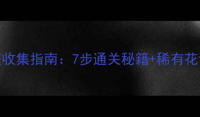 图片 奥比岛七色花完整收集指南：7步通关秘籍+稀有花语（附视频教程）