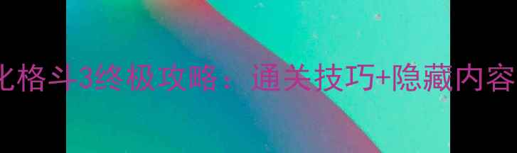 图片 奥特曼单机进化格斗3终极攻略：通关技巧+隐藏内容+角色养成全！