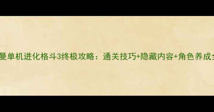 图片 奥特曼单机进化格斗3终极攻略：通关技巧+隐藏内容+角色养成全！1