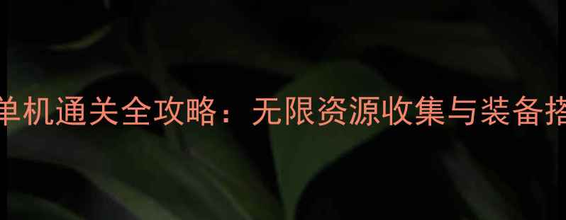 图片 奥特曼单机通关全攻略：无限资源收集与装备搭配技巧