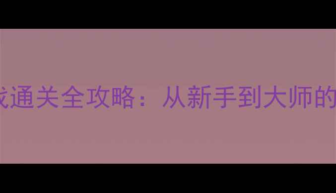 图片 奥特曼打僵尸单机游戏通关全攻略：从新手到大师的120分钟高效升级指南