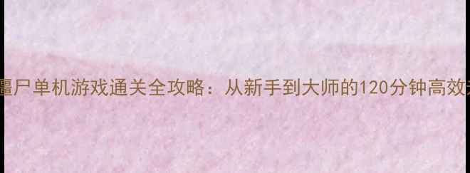图片 奥特曼打僵尸单机游戏通关全攻略：从新手到大师的120分钟高效升级指南1