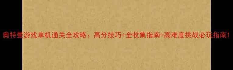 图片 奥特曼游戏单机通关全攻略：高分技巧+全收集指南+高难度挑战必玩指南1