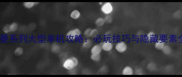 图片 奥特曼系列大型单机攻略：必玩技巧与隐藏要素全！1