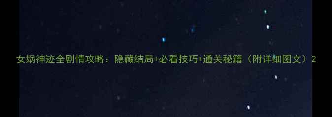 图片 女娲神迹全剧情攻略：隐藏结局+必看技巧+通关秘籍（附详细图文）2