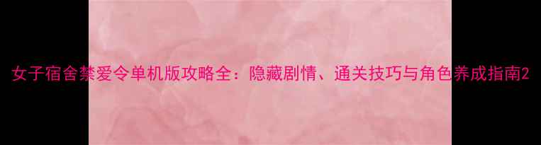 图片 女子宿舍禁爱令单机版攻略全：隐藏剧情、通关技巧与角色养成指南2