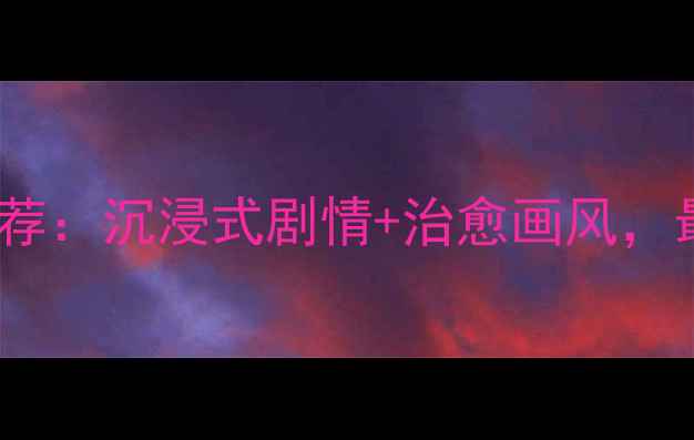 图片 女生必玩十大单机游戏推荐：沉浸式剧情+治愈画风，最值得入手的5款神作攻略