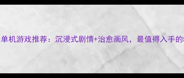 图片 女生必玩十大单机游戏推荐：沉浸式剧情+治愈画风，最值得入手的5款神作攻略1