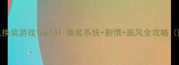 图片 女生必玩单机换装游戏Top10！换装系统+剧情+画风全攻略（附下载链接）