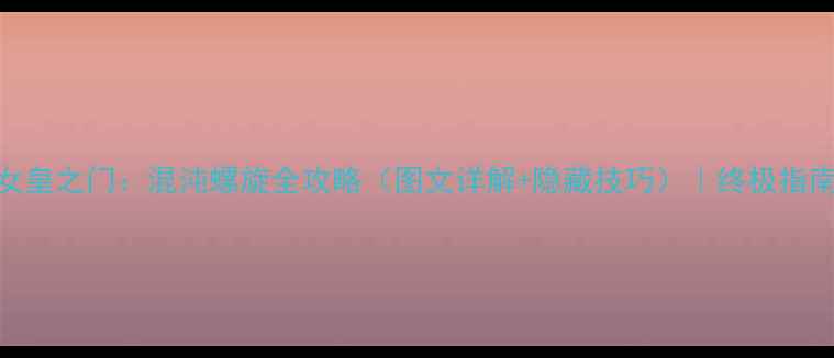 图片 女皇之门：混沌螺旋全攻略（图文详解+隐藏技巧）｜终极指南