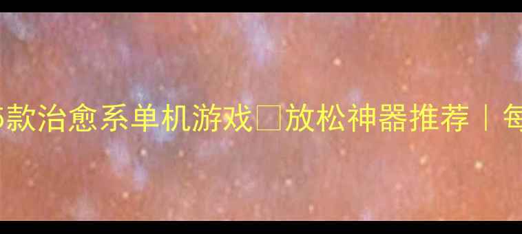 图片 好玩到停不下来的5款治愈系单机游戏✨放松神器推荐｜每天玩半小时不腻！