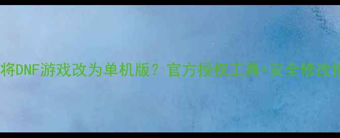 图片 如何将DNF游戏改为单机版？官方授权工具+安全修改指南2