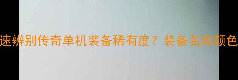 图片 如何快速辨别传奇单机装备稀有度？装备名称颜色等级全