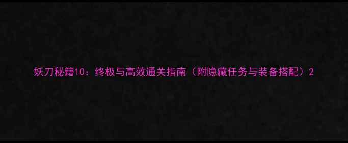 图片 妖刀秘籍10：终极与高效通关指南（附隐藏任务与装备搭配）2