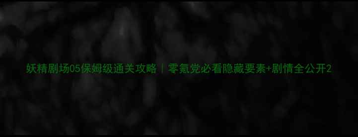 图片 妖精剧场05保姆级通关攻略｜零氪党必看隐藏要素+剧情全公开2