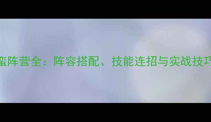 图片 妖萌战姬南蛮阵营全：阵容搭配、技能连招与实战技巧（最新版）