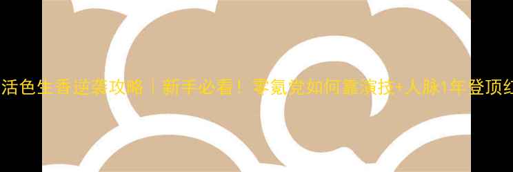 图片 娱乐圈之活色生香逆袭攻略｜新手必看！零氪党如何靠演技+人脉1年登顶红毯？✨1