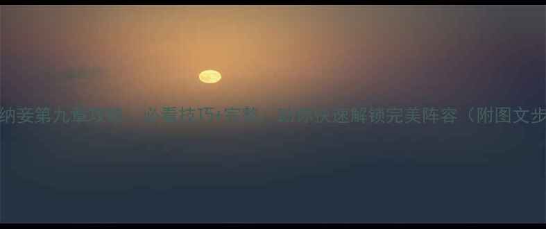 图片 娶妻纳妾第九章攻略：必看技巧+完整，助你快速解锁完美阵容（附图文步骤）