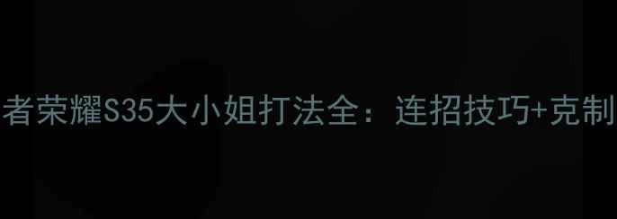 图片 孙尚香出装铭文搭配王者荣耀S35大小姐打法全：连招技巧+克制关系+逆风局保命攻略1