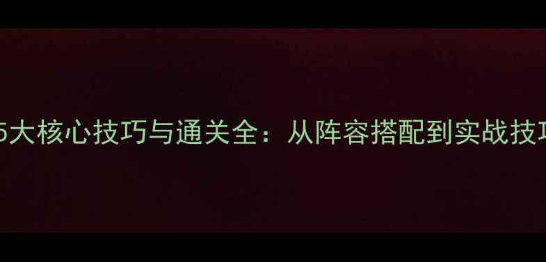 图片 孤竹城大力队5大核心技巧与通关全：从阵容搭配到实战技巧保姆级攻略2