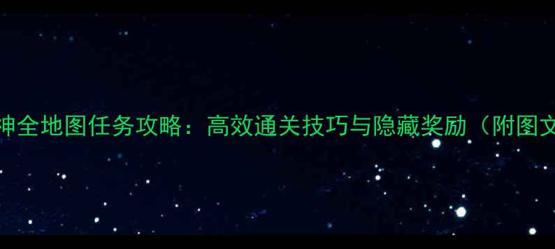 图片 孤胆车神全地图任务攻略：高效通关技巧与隐藏奖励（附图文步骤）