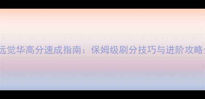 图片 宁远觉华高分速成指南：保姆级刷分技巧与进阶攻略全2