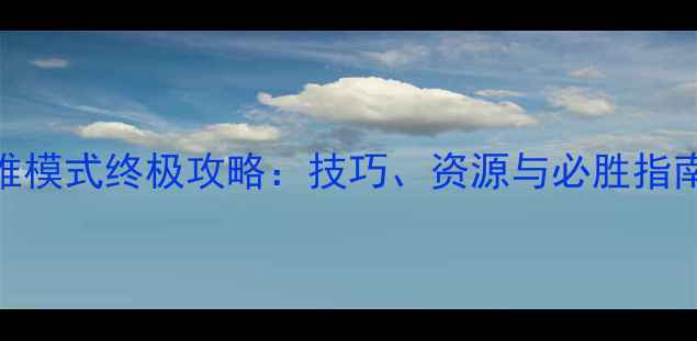 图片 守卫大陆困难模式终极攻略：技巧、资源与必胜指南（附图文）