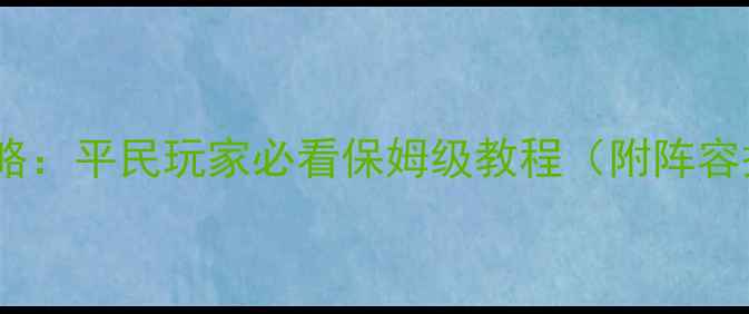 图片 守护城堡出征全攻略：平民玩家必看保姆级教程（附阵容搭配与资源分配）1