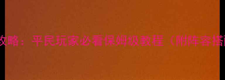 图片 守护城堡出征全攻略：平民玩家必看保姆级教程（附阵容搭配与资源分配）2