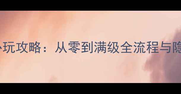 图片 安卓单机ARPG必玩攻略：从零到满级全流程与隐藏要素大公开2
