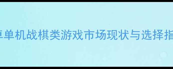 图片 安卓单机战棋类游戏市场现状与选择指南1