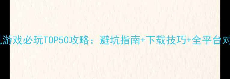 图片 安卓单机游戏必玩TOP50攻略：避坑指南+下载技巧+全平台对比测评1