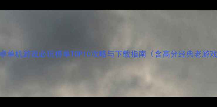 图片 安卓单机游戏必玩榜单TOP10攻略与下载指南（含高分经典老游戏）