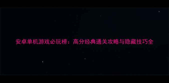 图片 安卓单机游戏必玩榜：高分经典通关攻略与隐藏技巧全