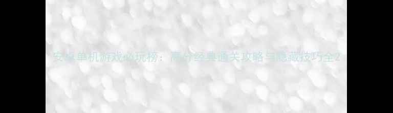 图片 安卓单机游戏必玩榜：高分经典通关攻略与隐藏技巧全2
