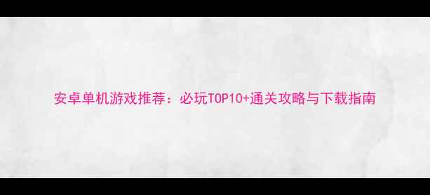 图片 安卓单机游戏推荐：必玩TOP10+通关攻略与下载指南