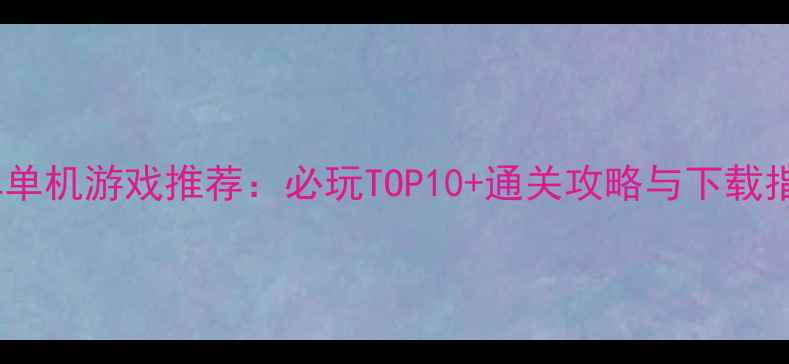 图片 安卓单机游戏推荐：必玩TOP10+通关攻略与下载指南2