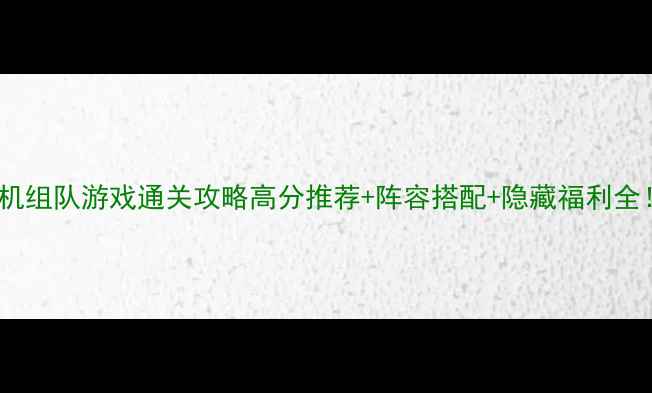 图片 安卓单机组队游戏通关攻略高分推荐+阵容搭配+隐藏福利全！🎮💥1