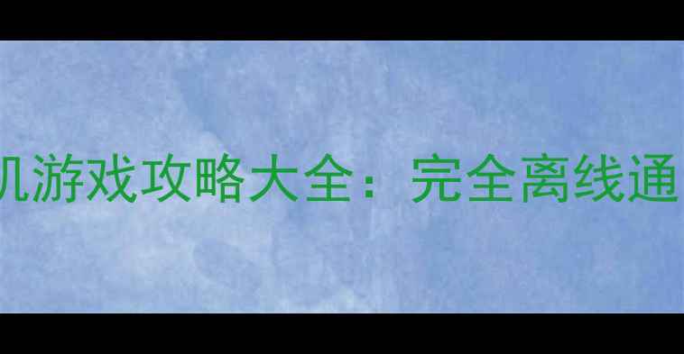 图片 安卓必玩不联网单机游戏攻略大全：完全离线通关技巧与推荐清单1