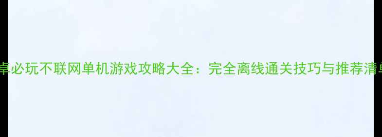 图片 安卓必玩不联网单机游戏攻略大全：完全离线通关技巧与推荐清单2