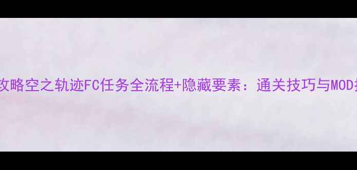 图片 完整攻略空之轨迹FC任务全流程+隐藏要素：通关技巧与MOD推荐1
